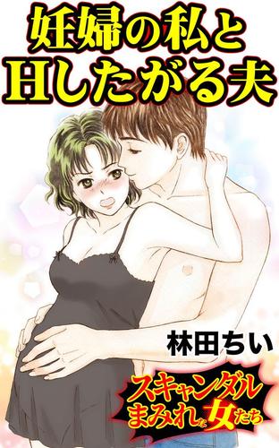 妊婦の私とHしたがる夫／スキャンダルまみれな女たちVol.5