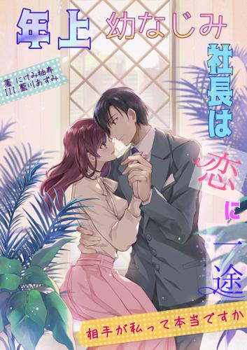 年上幼なじみ社長は恋に一途 ～相手が私って本当ですか～