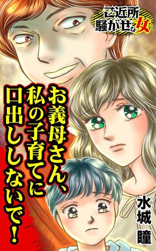 お義母さん、私の子育てに口出ししないで！／ご近所騒がせな女たちVol.7