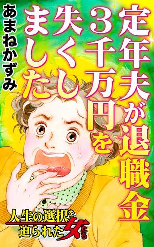 定年夫が退職金3千万円を失くしました／人生の選択を迫られた女たちVol.5