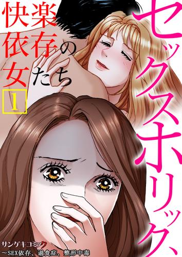 セックスホリック、快楽依存の女たち～SEX依存、過食症、整形中毒【単行本】1