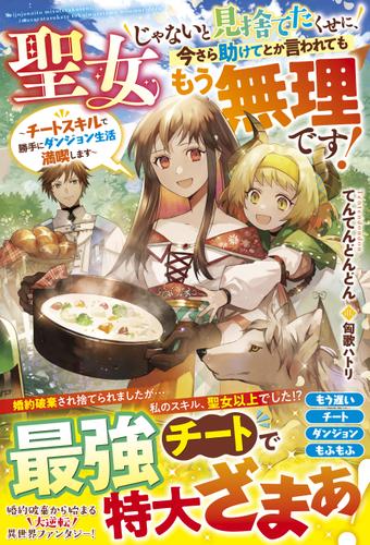 聖女じゃないと見捨てたくせに、今さら助けてとか言われてももう無理です！～チートスキルで勝手にダンジョン生活満喫します～【電子限定SS付き】