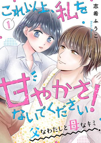 これ以上、私を甘やかさないでください！ “父”なわたしと“母”なキミ１