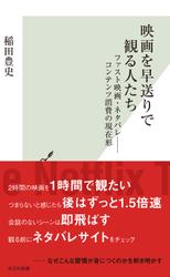 映画を早送りで観る人たち～ファスト映画・ネタバレ――コンテンツ消費の現在形～