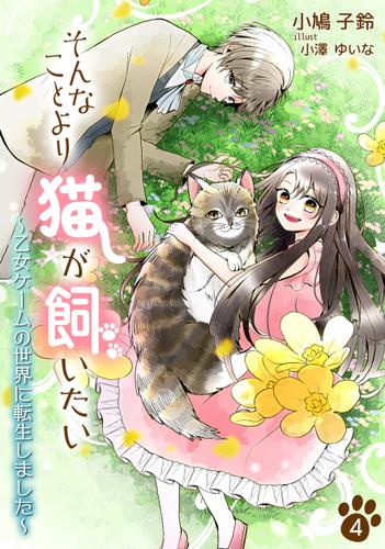 そんなことより猫が飼いたい～乙女ゲームの世界に転生しました～（４）
