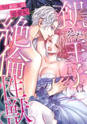 【無料】飢えた王子は絶倫性獣。今日から私は溺愛妃