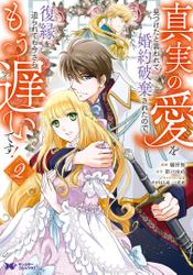 真実の愛を見つけたと言われて婚約破棄されたので、復縁を迫られても今さらもう遅いです！（コミック） ： 2