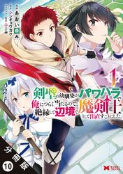 【無料】剣聖の幼馴染がパワハラで俺につらく当たるので、絶縁して辺境で魔剣士として出直すことにした。（コミック） 分冊版 ： 10