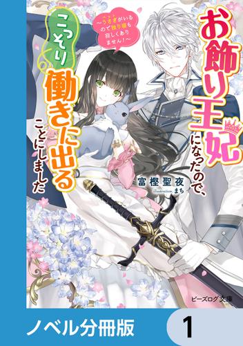 お飾り王妃になったので、こっそり働きに出ることにしました【ノベル分冊版】　1