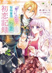 【無料】『魅了』の乙女と堅物筆頭魔術師の初恋記録
