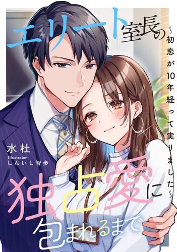 エリート室長の独占愛に包まれるまで　〜初恋が10年経って実りました〜