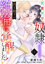 【無料】【単話】異世界で奴隷になったら国王陛下が絶倫に覚醒しました！