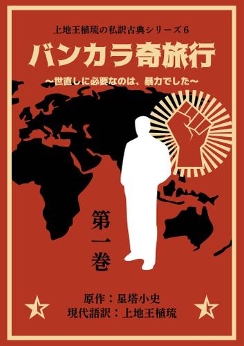 上地王植琉の私訳古典シリーズ6 バンカラ奇旅行 ～世直しに必要なのは、暴力でした～ 分冊版 第一巻
