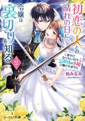 初恋の人との晴れの日に令嬢は裏切りを知る 2　幸せになりたいので公爵様の求婚に騙されません【電子特典付き】