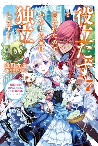役立たずと言われたので、わたしの家は独立します！ ７　～伝説の竜を目覚めさせたら、なぜか最強の国になっていました～