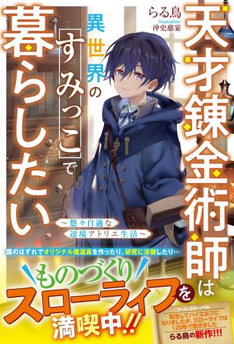 天才錬金術師は異世界のすみっこで暮らしたい～悠々自適な辺境アトリエ生活～【電子限定SS付き】