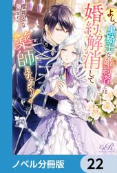 よし、黒騎士な婚約者とは婚約解消して薬師になろう！【ノベル分冊版】　22