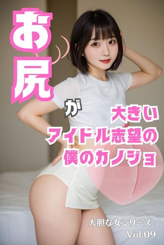 お尻が大きいアイドル志望の僕のカノジョ 大胆な女シリーズ Vol.09