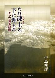 われ凍土（ツンドラ）の下に埋もれ アッツ島玉砕戦