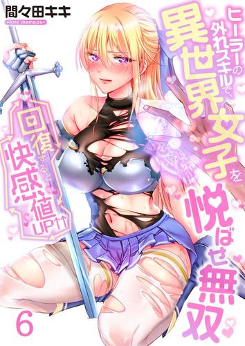 回復すると快感値UP↑↑～ヒーラーの外れスキルで、異世界女子を悦ばせ無双～6巻