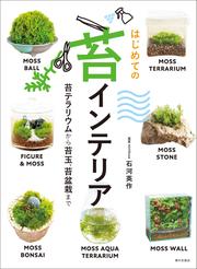 はじめての苔インテリア 苔テラリウムから苔玉、苔盆栽まで