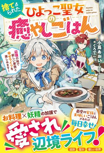 捨てられたひよっこ聖女の癒やしごはん～辺境の地で新しい家族と幸せライフを楽しみます！～【電子限定SS付き】