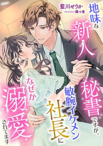 地味な新人秘書ですが、敏腕イケメン社長になぜか溺愛されてます