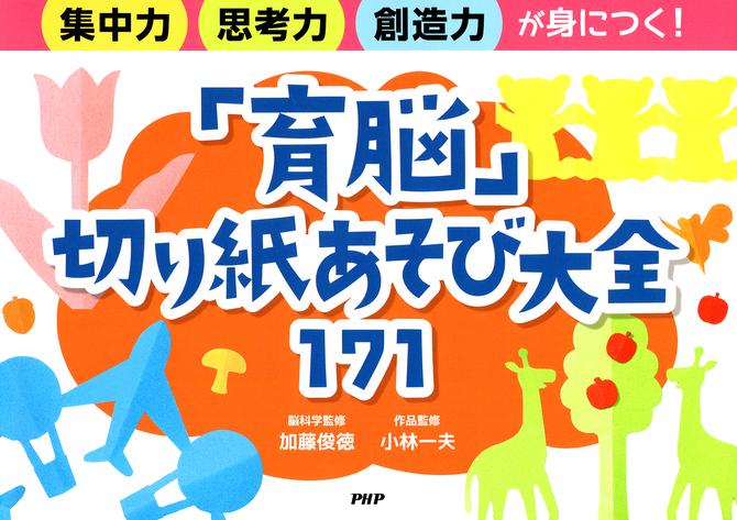 集中力・思考力・創造力が身につく！ 「育脳」切り紙あそび大全171