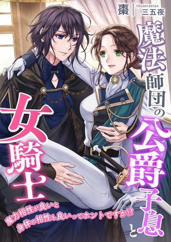 魔法師団の公爵子息と女騎士 ～魔力相性が良いと身体の相性も良いってホントですか!?～