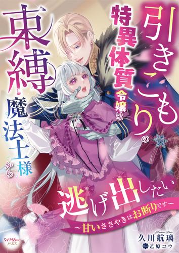 引きこもりの特異体質令嬢は束縛魔法士様から逃げ出したい～甘いささやきはお断りです～
