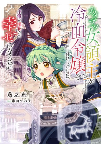 カタブツ女領主が冷血令嬢を押し付けられたのに、才能を開花させ幸せになる話