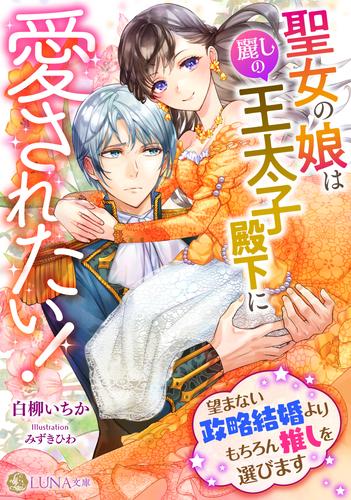 聖女の娘は麗しの王太子殿下に愛されたい！　〜望まない政略結婚よりもちろん推しを選びます〜