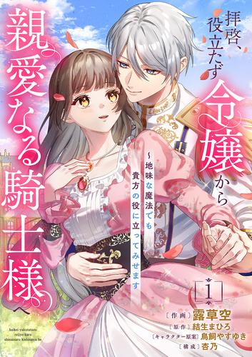 拝啓、役立たず令嬢から親愛なる騎士様へ～地味な魔法でも貴方の役に立ってみせます【電子単行本版／特典おまけ付き】１