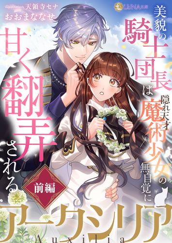 アークシリア〜美貌の騎士団長は隠れ天才魔術少女の無自覚に甘く翻弄される〜【前編】