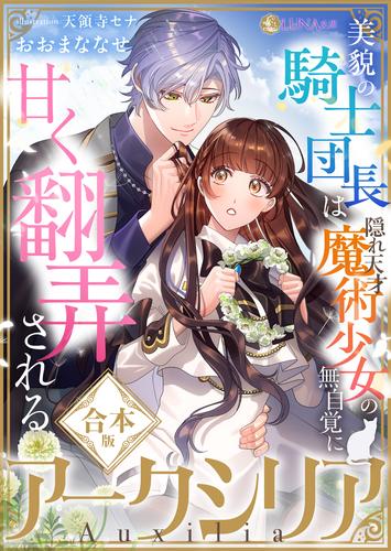 アークシリア〜美貌の騎士団長は隠れ天才魔術少女の無自覚に甘く翻弄される〜【合本版】