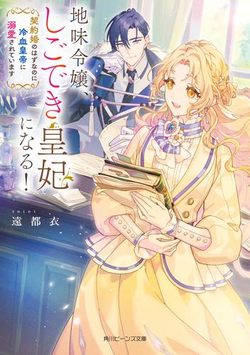 地味令嬢、しごでき皇妃になる！　契約婚のはずなのに冷血皇帝に溺愛されています【電子特典付き】