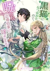 黒猫になつかれたので、呪われ辺境伯家に嫁ぎます！