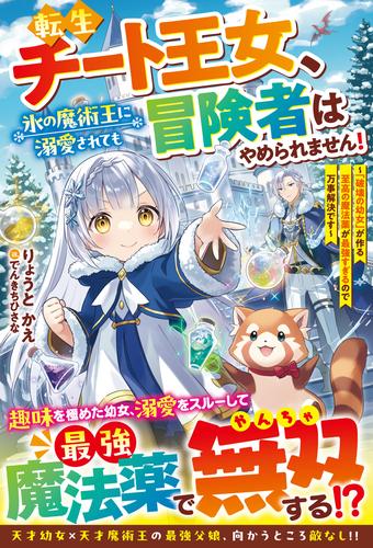 転生チート王女、氷の魔術王に溺愛されても冒険者はやめられません！～「破壊の幼女」が作る至高の魔法薬が最強すぎるので万事解決です～【SS付き】