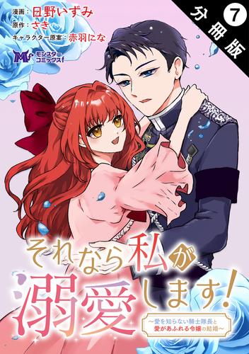 それなら私が溺愛します！～愛を知らない騎士隊長と愛があふれる令嬢の結婚～（コミック） 分冊版 ： 7