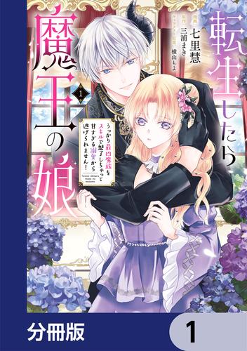 転生したら魔王の娘 うっかり最凶魔族をスキルで魅了しちゃって甘すぎる溺愛から逃げられません！【分冊版】　1