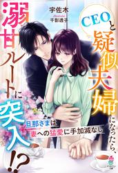 CEOと疑似夫婦になったら、溺甘ルートに突入!?～旦那さまは妻への猛愛に手加減なし～