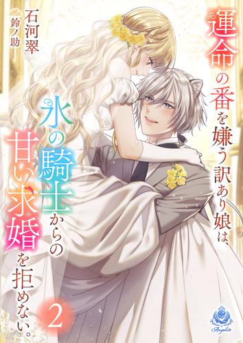 運命の番を嫌う訳あり娘は、氷の騎士からの甘い求婚を拒めない。２