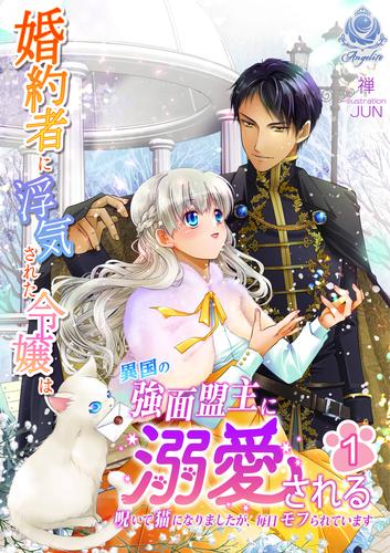 婚約者に浮気された令嬢は異国の強面盟主に溺愛される～呪いで猫になりましたが、毎日モフられています～ 1