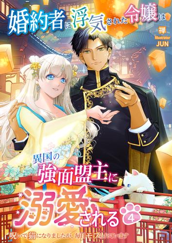 婚約者に浮気された令嬢は異国の強面盟主に溺愛される～呪いで猫になりましたが、毎日モフられています～　4