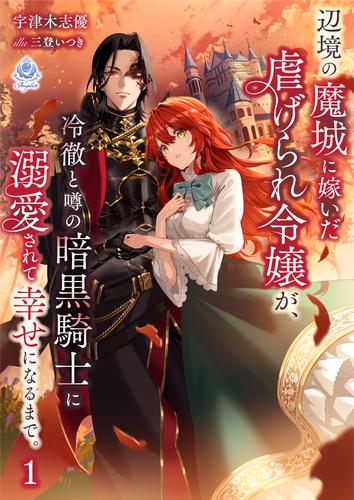 辺境の魔城に嫁いだ虐げられ令嬢が、冷徹と噂の暗黒騎士に溺愛されて幸せになるまで。 １
