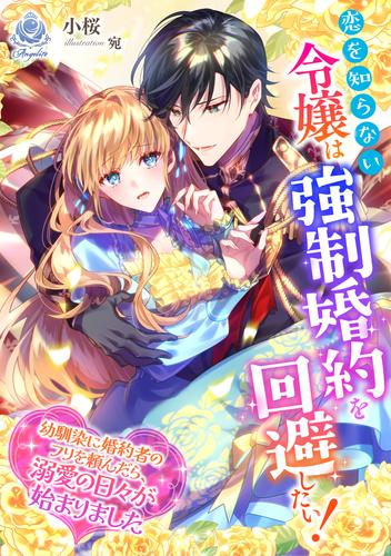 恋を知らない令嬢は強制婚約を回避したい！～幼馴染に婚約者のフリを頼んだら、溺愛の日々が始まりました～