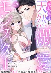 年上社長は天然溺愛モンスター～交際0日、処女を摘まれた朝にプロポーズ！？～(47)