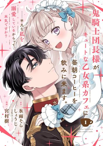 鬼騎士団長様がキュートな乙女系カフェに毎朝コーヒーを飲みに来ます。……平凡な私を溺愛しているからって、本気ですか？（コミック）【分冊版】 1