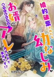 婚約破棄されたら幼なじみがお婿に来てくれたけど、アレが大きすぎて事件です！？ ルーニカノベルス