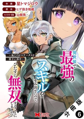 異世界で最強のスキルを生み出せたので、ひたすら無双することにしました。～俺だけがステータスを勝手に操作～（コミック） 分冊版 ： 6